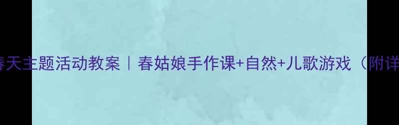 图片 🌸幼儿园春天主题活动教案｜春姑娘手作课+自然+儿歌游戏（附详细流程）2