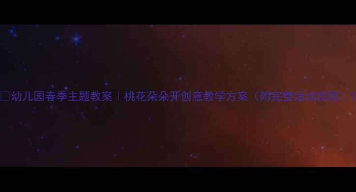图片 🌸幼儿园春季主题教案｜桃花朵朵开创意教学方案（附完整活动流程）2