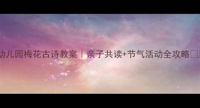 图片 🌸幼儿园梅花古诗教案｜亲子共读+节气活动全攻略✨📚2