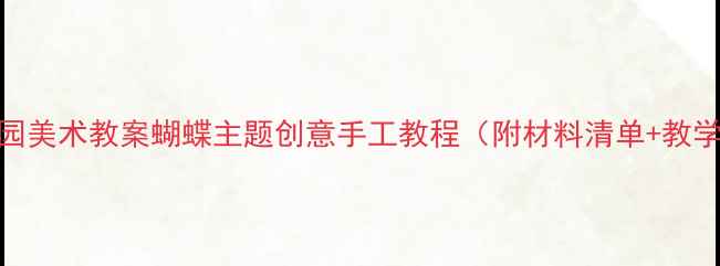 图片 🌸幼儿园美术教案蝴蝶主题创意手工教程（附材料清单+教学步骤）