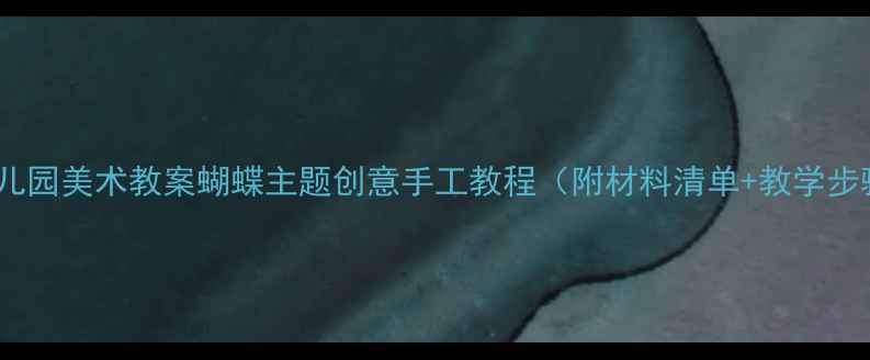 图片 🌸幼儿园美术教案蝴蝶主题创意手工教程（附材料清单+教学步骤）2