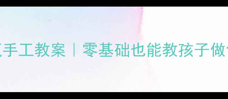 图片 🌸幼儿园花瓶手工教案｜零基础也能教孩子做创意陶艺瓶✨