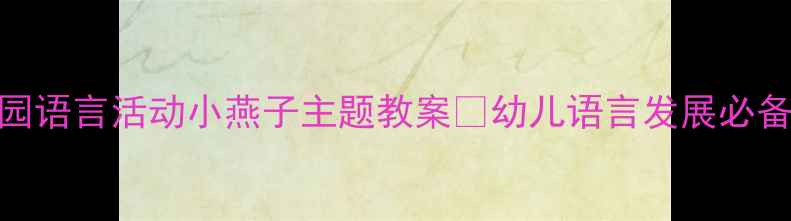 图片 🌸幼儿园语言活动小燕子主题教案🌟幼儿语言发展必备资源🌟