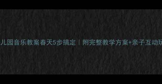 图片 🌸幼儿园音乐教案春天5步搞定｜附完整教学方案+亲子互动玩法1