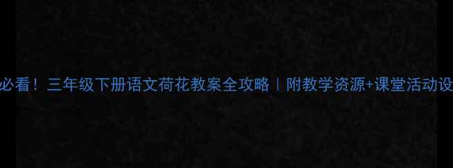 图片 🌸必看！三年级下册语文荷花教案全攻略｜附教学资源+课堂活动设计