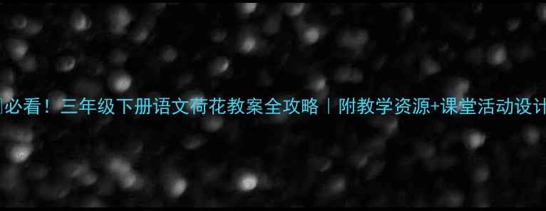 图片 🌸必看！三年级下册语文荷花教案全攻略｜附教学资源+课堂活动设计2