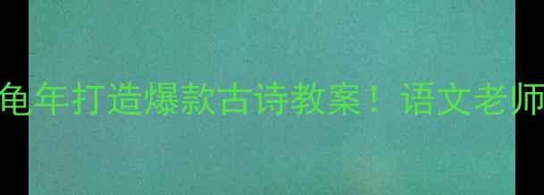 图片 🌸手把手教你用江南逢李龟年打造爆款古诗教案！语文老师都在疯传的12个教学技巧