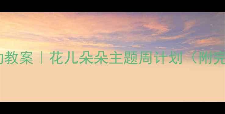 图片 🌸托班春季主题活动教案｜花儿朵朵主题周计划（附完整方案+教学资源）