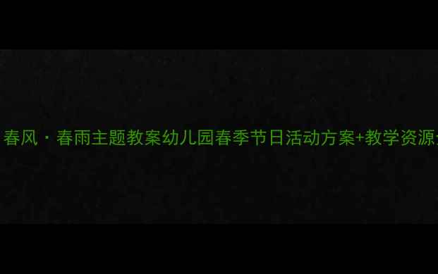 图片 🌸春天·春风·春雨主题教案幼儿园春季节日活动方案+教学资源全分享✨