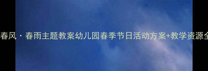 图片 🌸春天·春风·春雨主题教案幼儿园春季节日活动方案+教学资源全分享✨1
