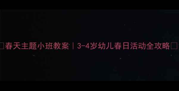 图片 🌸春天主题小班教案｜3-4岁幼儿春日活动全攻略🌸1