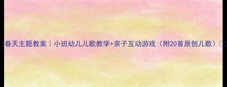 图片 🌸春天主题教案｜小班幼儿儿歌教学+亲子互动游戏（附20首原创儿歌）🌸2