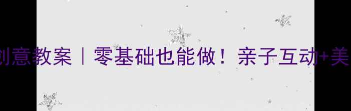 图片 🌸春天手工15个创意教案｜零基础也能做！亲子互动+美育启蒙全攻略🌸2