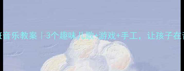 图片 🌸春天来了小班音乐教案｜3个趣味儿歌+游戏+手工，让孩子在音乐中感受春意