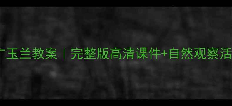 图片 🌸苏教版广玉兰教案｜完整版高清课件+自然观察活动设计🌸2