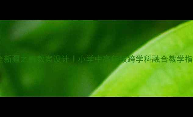 图片 🌸超全新疆之春教案设计｜小学中高年级跨学科融合教学指南✨1