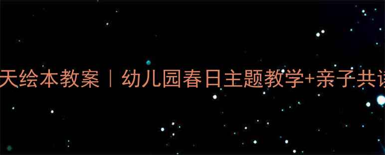 图片 🌸遇见春天绘本教案｜幼儿园春日主题教学+亲子共读全攻略2