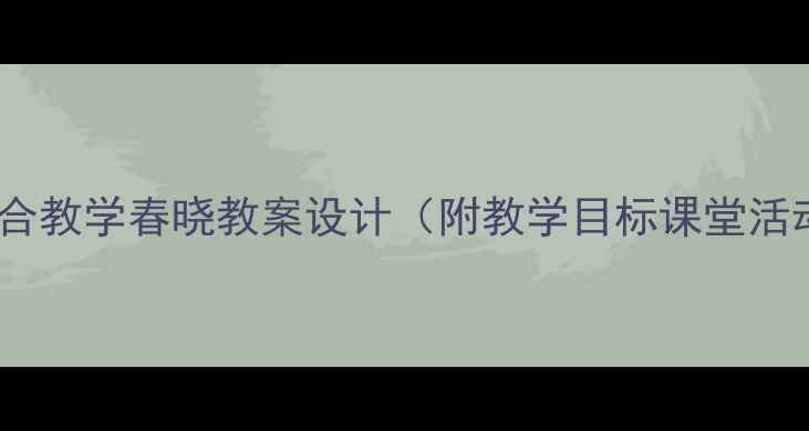 图片 🌸音乐与古诗融合教学春晓教案设计（附教学目标课堂活动评价方式）🎵1