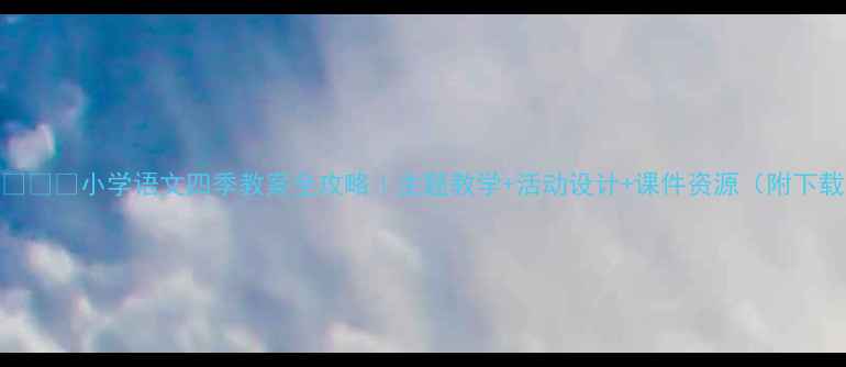 图片 🌸🌞🍂🍂小学语文四季教案全攻略｜主题教学+活动设计+课件资源（附下载）