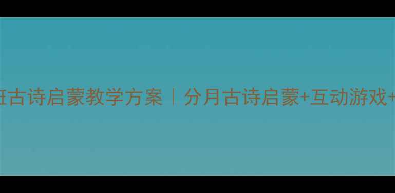 图片 🌸📚幼儿园学前班古诗启蒙教学方案｜分月古诗启蒙+互动游戏+家长配合指南🌸1