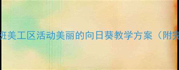 图片 🌻幼儿园中班美工区活动美丽的向日葵教学方案（附完整资源包）