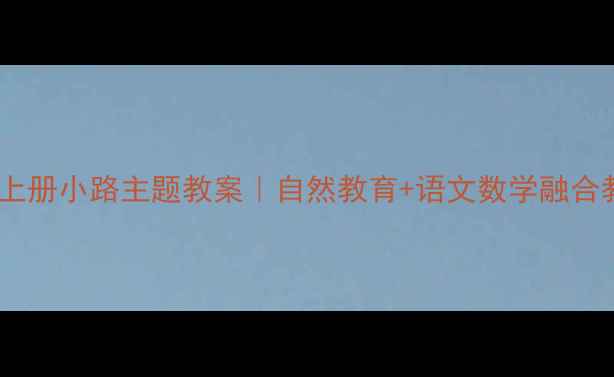 图片 🌼一年级上册小路主题教案｜自然教育+语文数学融合教学方案1