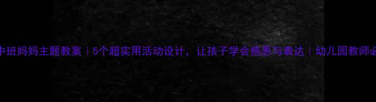 图片 🌼中班妈妈主题教案｜5个超实用活动设计，让孩子学会感恩与表达｜幼儿园教师必备