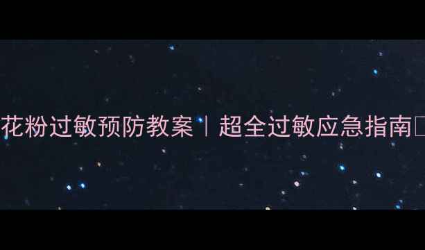 图片 🌼中班花粉过敏预防教案｜超全过敏应急指南👶🏻✨1