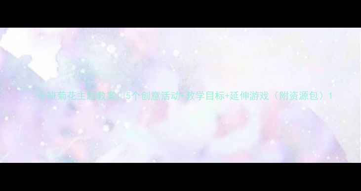 图片 🌼中班菊花主题教案｜5个创意活动+教学目标+延伸游戏（附资源包）1