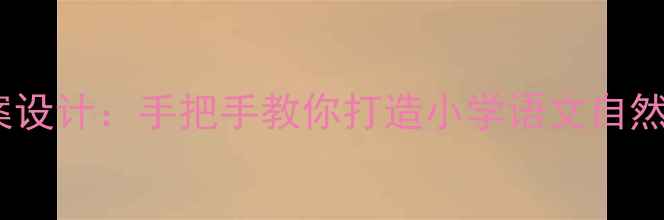 图片 🌼乡村四月教案设计：手把手教你打造小学语文自然教育精品课🌼2