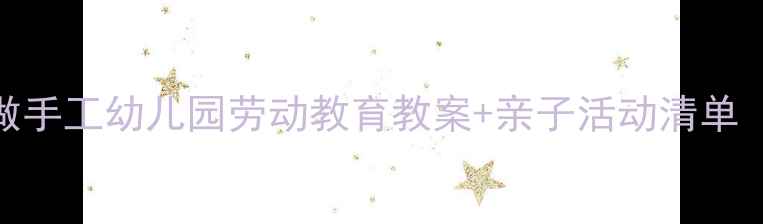 图片 🌼劳动节带娃做手工幼儿园劳动教育教案+亲子活动清单（附分龄方案）