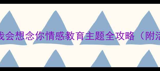 图片 🌼大班毕业季教案｜我会想念你情感教育主题全攻略（附活动方案+亲子延伸）1