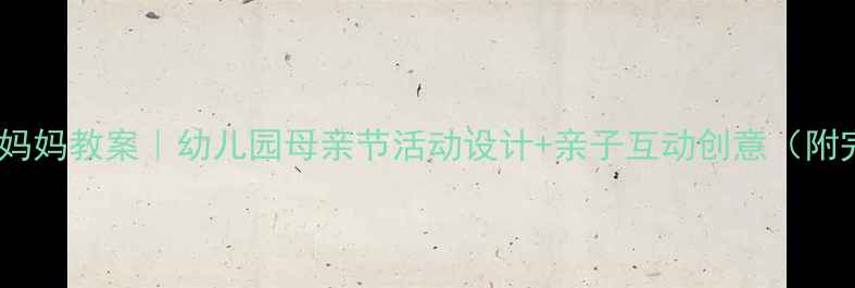 图片 🌼小班我爱妈妈教案｜幼儿园母亲节活动设计+亲子互动创意（附完整方案）1