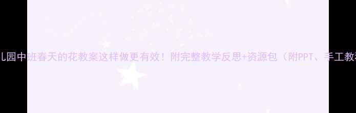 图片 🌼幼儿园中班春天的花教案这样做更有效！附完整教学反思+资源包（附PPT、手工教程）1