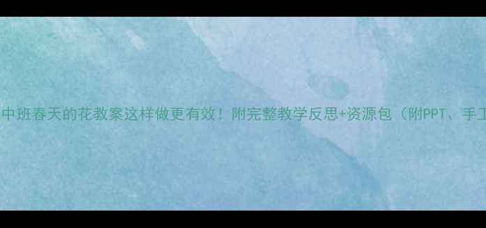 图片 🌼幼儿园中班春天的花教案这样做更有效！附完整教学反思+资源包（附PPT、手工教程）2