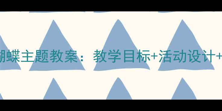 图片 🌼幼儿园小班三只蝴蝶主题教案：教学目标+活动设计+家园共育全攻略🌼2