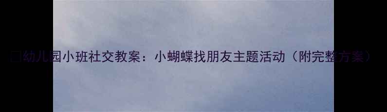 图片 🌼幼儿园小班社交教案：小蝴蝶找朋友主题活动（附完整方案）