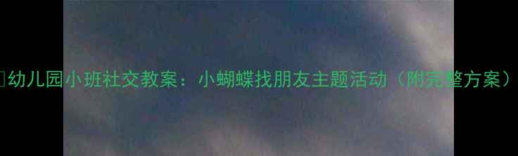 图片 🌼幼儿园小班社交教案：小蝴蝶找朋友主题活动（附完整方案）1