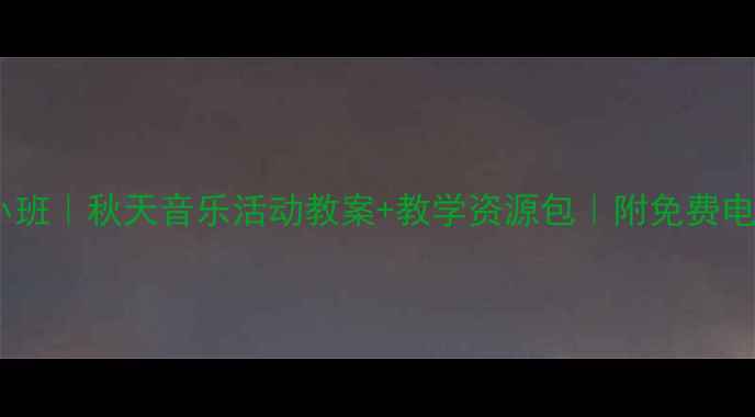 图片 🌼幼儿园小班｜秋天音乐活动教案+教学资源包｜附免费电子版下载2