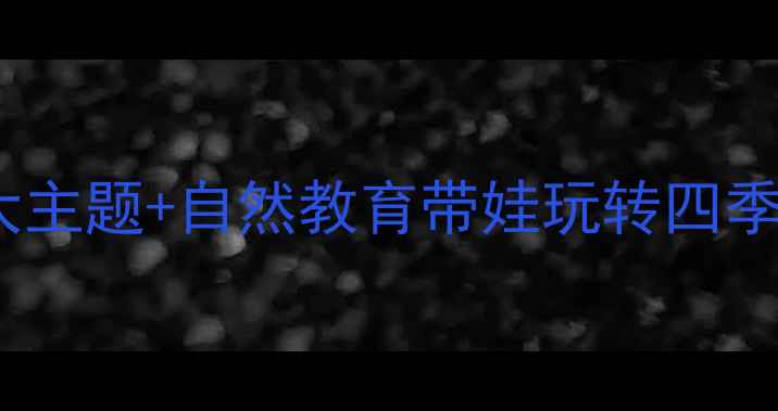 图片 🌼幼儿园户外教案｜5大主题+自然教育带娃玩转四季旅行家（附活动清单）