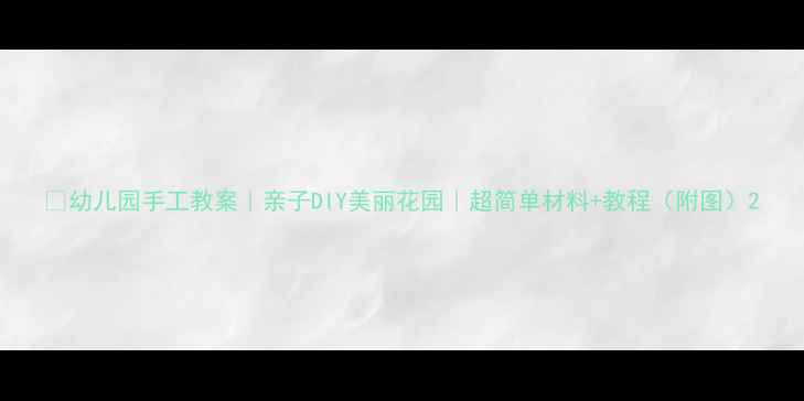 图片 🌼幼儿园手工教案｜亲子DIY美丽花园｜超简单材料+教程（附图）2