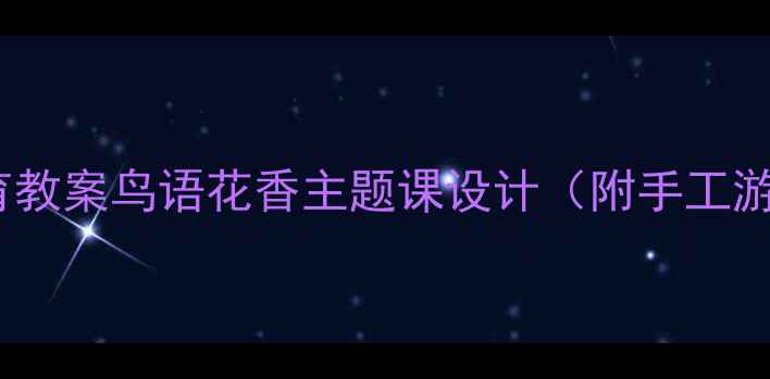 图片 🌼幼儿园自然教育教案鸟语花香主题课设计（附手工游戏绘本全方案）1
