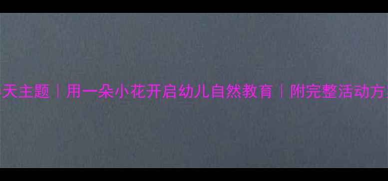 图片 🌼托班教案｜春天主题｜用一朵小花开启幼儿自然教育｜附完整活动方案（附资源包）