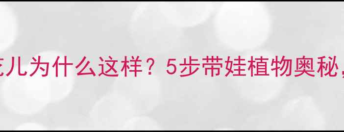 图片 🌼科学课教案｜花儿为什么这样？5步带娃植物奥秘，附详细教学设计