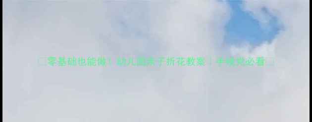 图片 🌼零基础也能做！幼儿园亲子折花教案｜手残党必看🌸