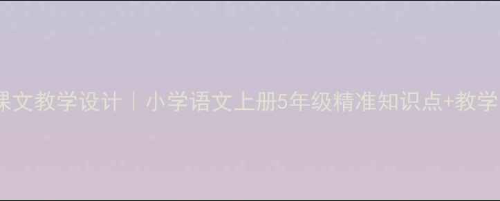 图片 🌾北大荒的秋天课文教学设计｜小学语文上册5年级精准知识点+教学方案（附课件）2