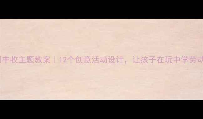 图片 🌾幼儿园丰收主题教案｜12个创意活动设计，让孩子在玩中学劳动与感恩1