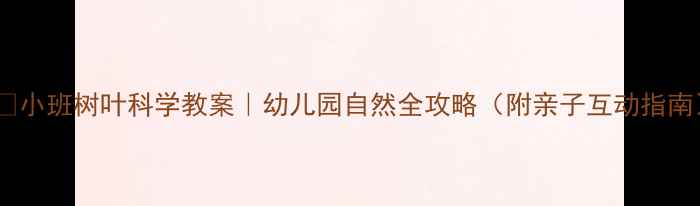图片 🌿✨小班树叶科学教案｜幼儿园自然全攻略（附亲子互动指南）1