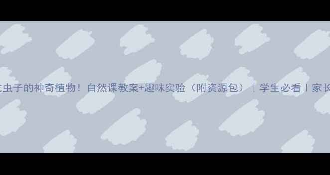 图片 🌿会吃虫子的神奇植物！自然课教案+趣味实验（附资源包）｜学生必看｜家长收藏2