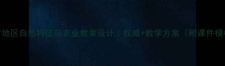 图片 🌿南方地区自然特征与农业教案设计｜权威+教学方案（附课件模板）🌾